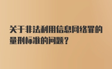 关于非法利用信息网络罪的量刑标准的问题？