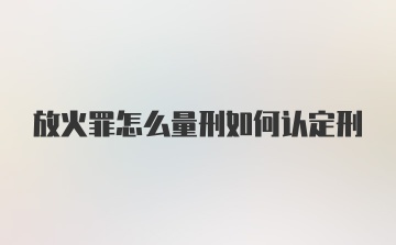 放火罪怎么量刑如何认定刑