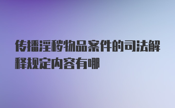 传播淫秽物品案件的司法解释规定内容有哪