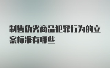 制售伪劣商品犯罪行为的立案标准有哪些