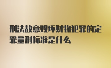 刑法故意毁坏财物犯罪的定罪量刑标准是什么