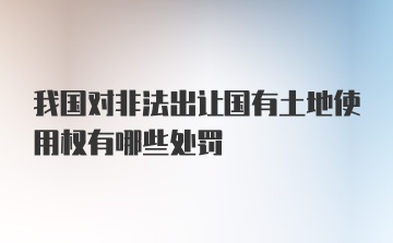 我国对非法出让国有土地使用权有哪些处罚