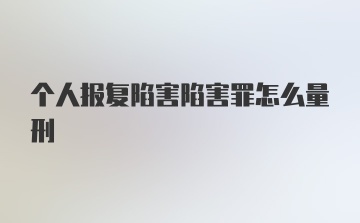 个人报复陷害陷害罪怎么量刑