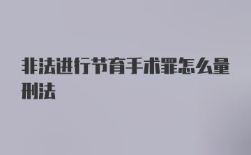 非法进行节育手术罪怎么量刑法