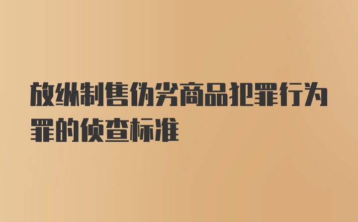 放纵制售伪劣商品犯罪行为罪的侦查标准