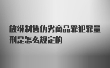 放纵制售伪劣商品罪犯罪量刑是怎么规定的