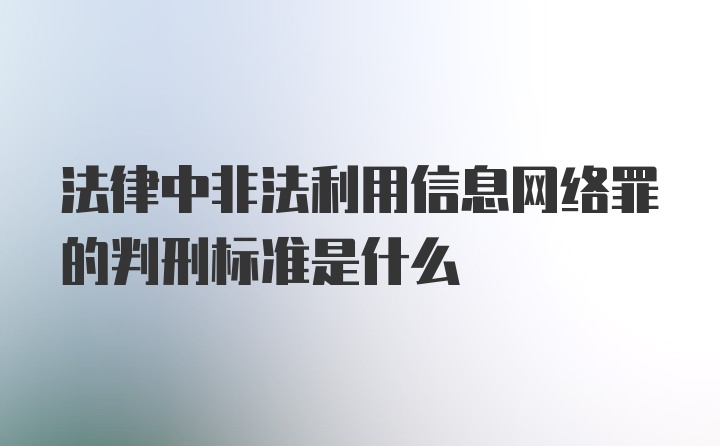 法律中非法利用信息网络罪的判刑标准是什么