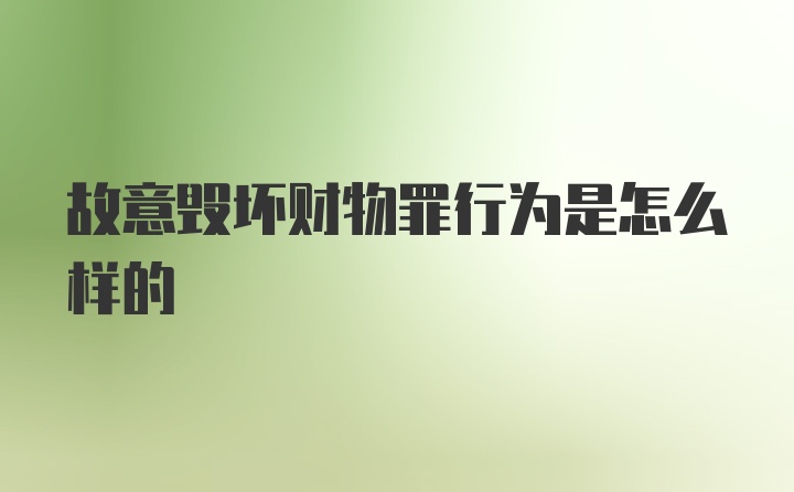 故意毁坏财物罪行为是怎么样的