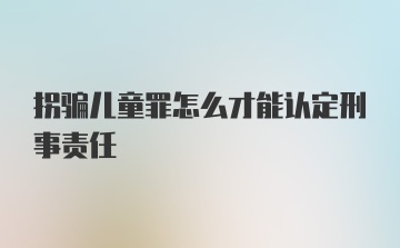 拐骗儿童罪怎么才能认定刑事责任