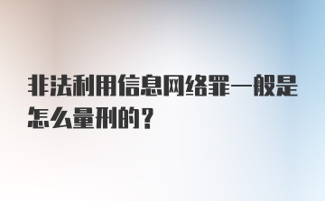 非法利用信息网络罪一般是怎么量刑的？