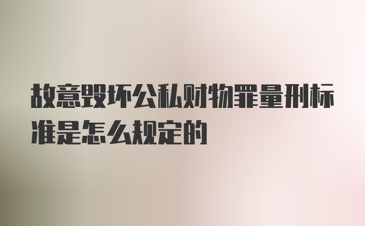 故意毁坏公私财物罪量刑标准是怎么规定的