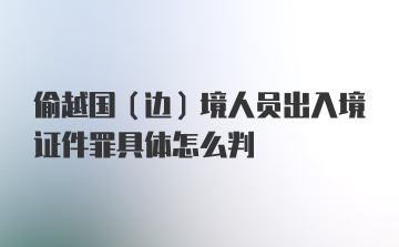 偷越国（边）境人员出入境证件罪具体怎么判