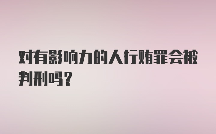 对有影响力的人行贿罪会被判刑吗？