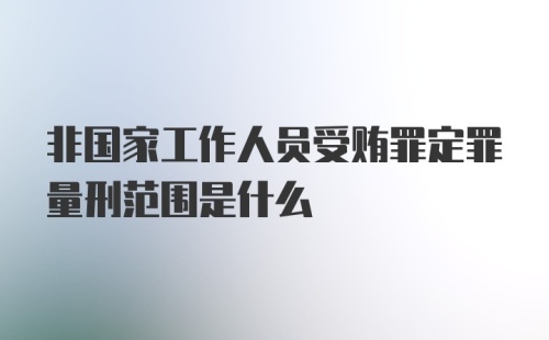 非国家工作人员受贿罪定罪量刑范围是什么