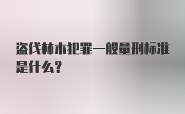 盗伐林木犯罪一般量刑标准是什么？