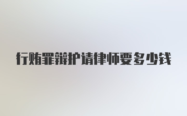 行贿罪辩护请律师要多少钱