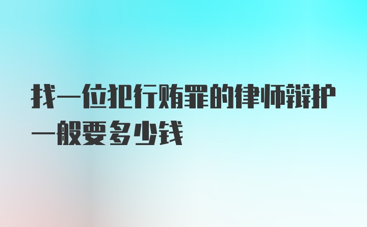 找一位犯行贿罪的律师辩护一般要多少钱