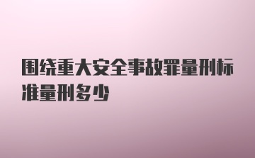 围绕重大安全事故罪量刑标准量刑多少