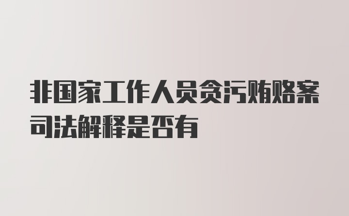 非国家工作人员贪污贿赂案司法解释是否有