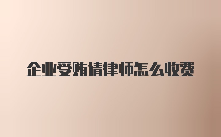 企业受贿请律师怎么收费