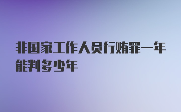 非国家工作人员行贿罪一年能判多少年