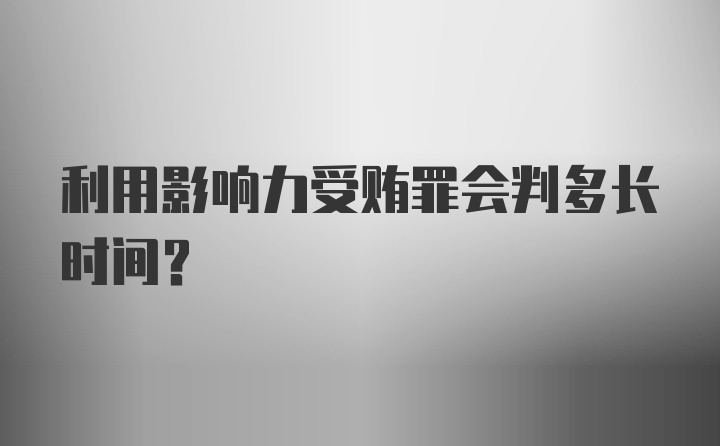 利用影响力受贿罪会判多长时间？