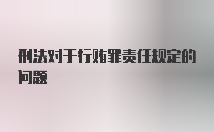 刑法对于行贿罪责任规定的问题