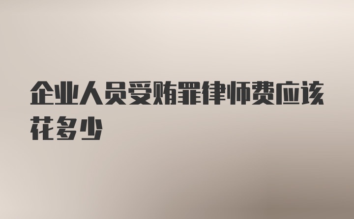 企业人员受贿罪律师费应该花多少