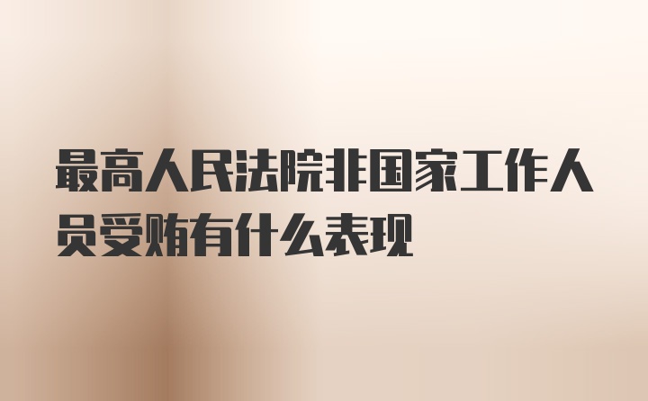 最高人民法院非国家工作人员受贿有什么表现