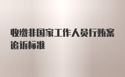 收缴非国家工作人员行贿案追诉标准