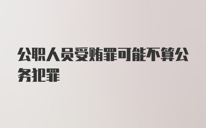 公职人员受贿罪可能不算公务犯罪