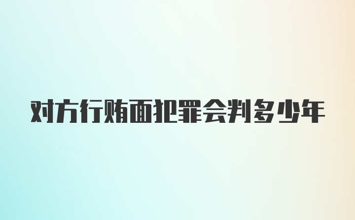 对方行贿面犯罪会判多少年