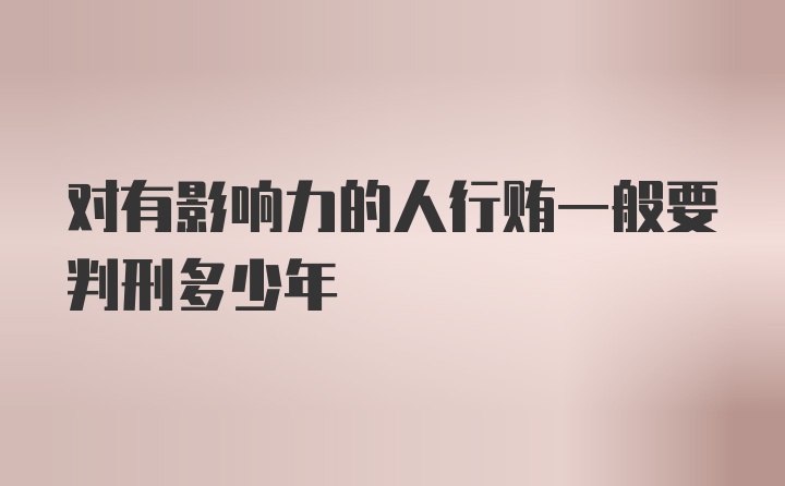 对有影响力的人行贿一般要判刑多少年