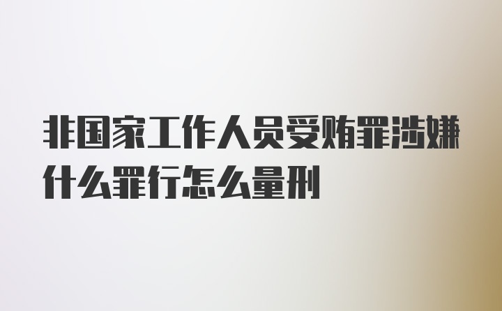 非国家工作人员受贿罪涉嫌什么罪行怎么量刑