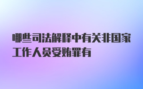 哪些司法解释中有关非国家工作人员受贿罪有