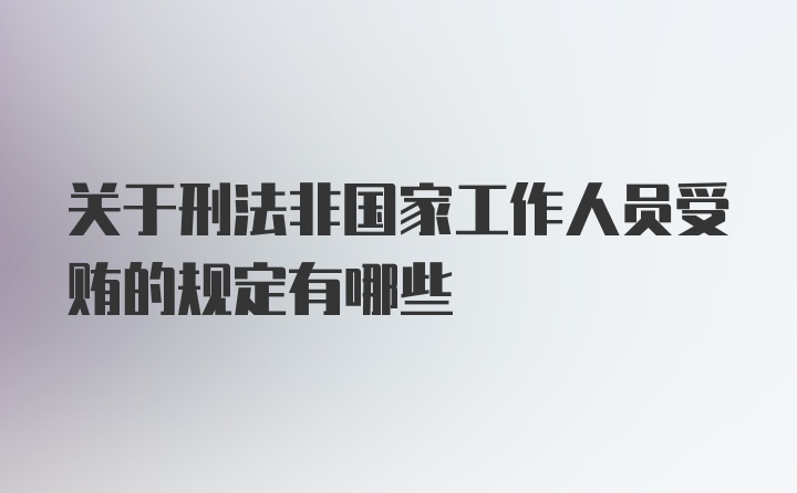 关于刑法非国家工作人员受贿的规定有哪些