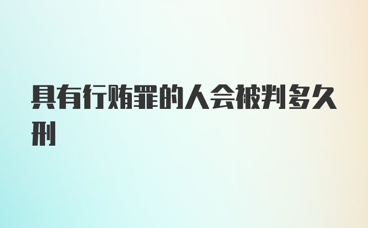 具有行贿罪的人会被判多久刑