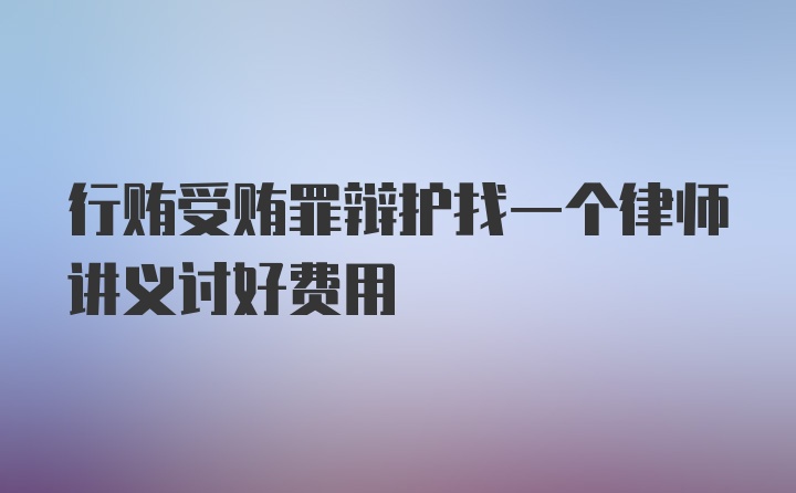 行贿受贿罪辩护找一个律师讲义讨好费用