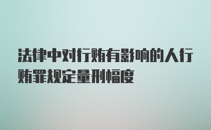 法律中对行贿有影响的人行贿罪规定量刑幅度