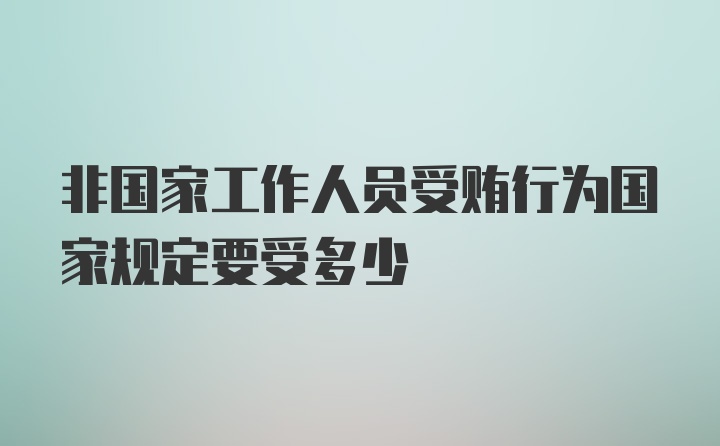 非国家工作人员受贿行为国家规定要受多少