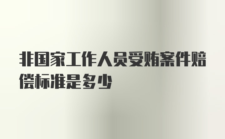 非国家工作人员受贿案件赔偿标准是多少