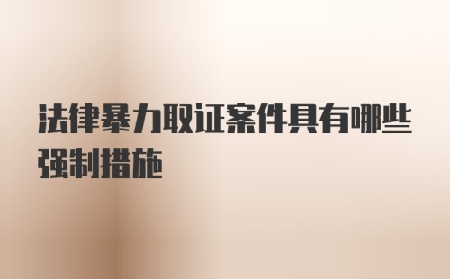 法律暴力取证案件具有哪些强制措施