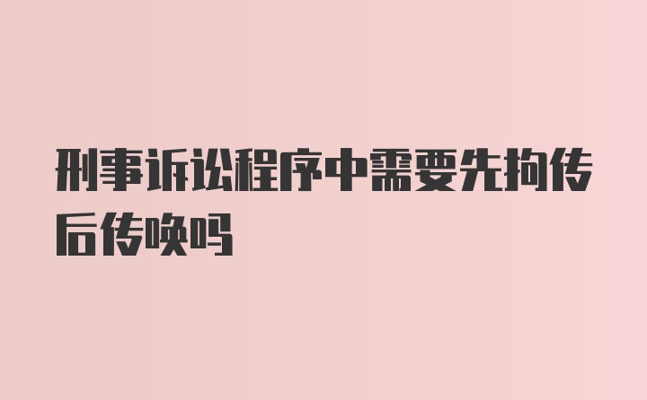 刑事诉讼程序中需要先拘传后传唤吗