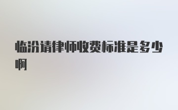 临汾请律师收费标准是多少啊