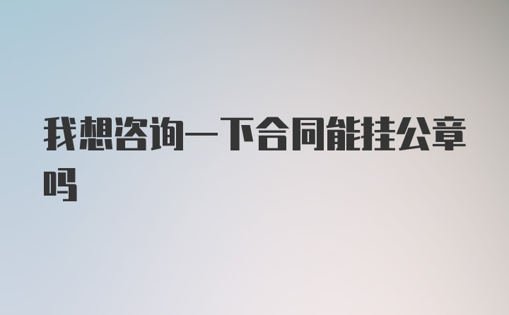 我想咨询一下合同能挂公章吗