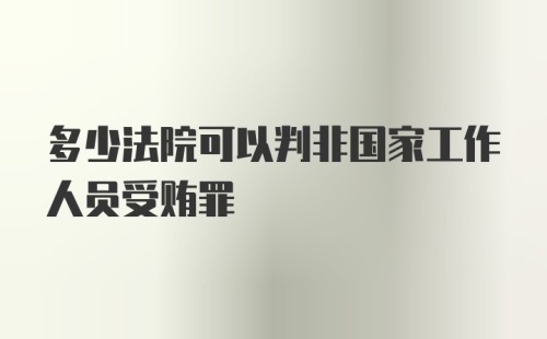 多少法院可以判非国家工作人员受贿罪