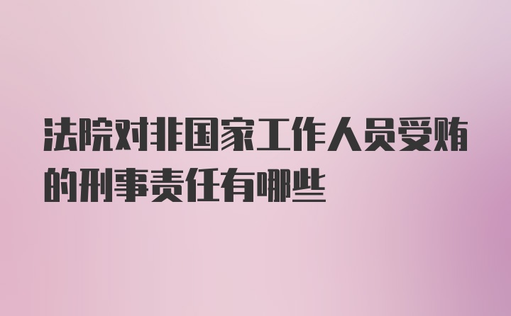 法院对非国家工作人员受贿的刑事责任有哪些