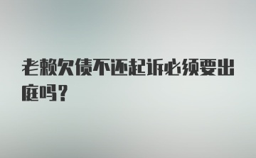 老赖欠债不还起诉必须要出庭吗？