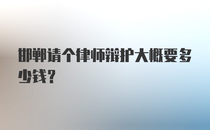 邯郸请个律师辩护大概要多少钱？