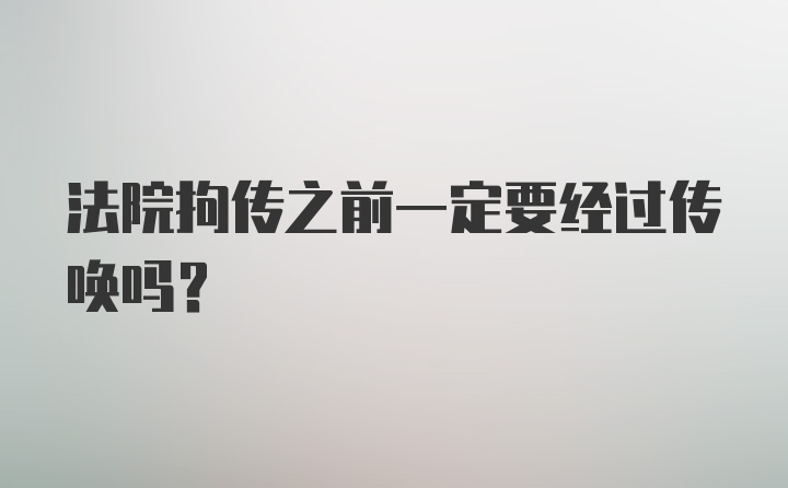 法院拘传之前一定要经过传唤吗？